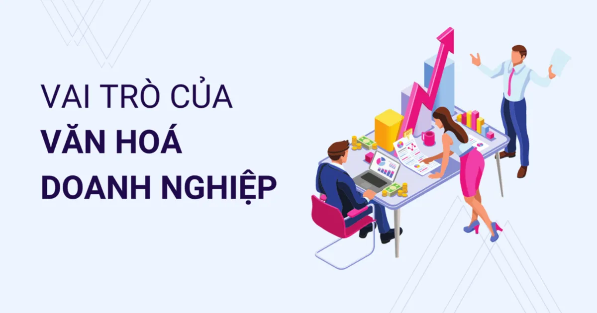 9 vai tr&ograve; của văn h&oacute;a doanh nghiệp trong ph&aacute;t triển doanh nghiệp